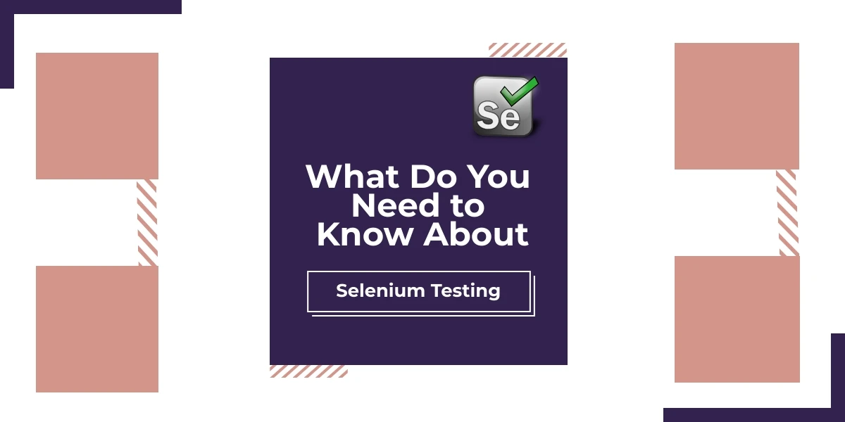What Do You Need to Know About Selenium Testing?