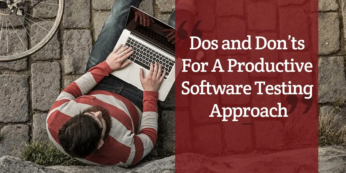 Dos and Don’ts For A Productive Software Testing Approach